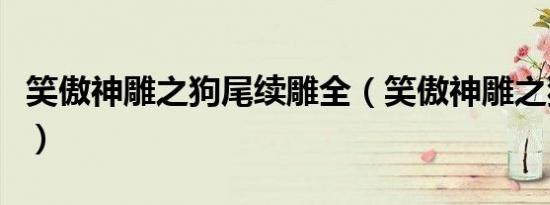 笑傲神雕之狗尾续雕全（笑傲神雕之狗尾续雕）