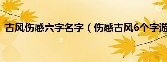 古风伤感六字名字（伤感古风6个字游戏名）