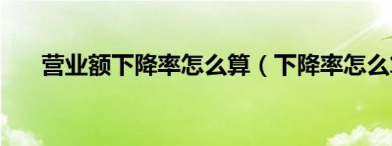 营业额下降率怎么算（下降率怎么算）