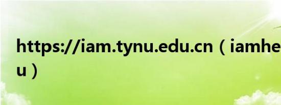 https://iam.tynu.edu.cn（iamhereforyou）