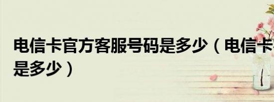 电信卡官方客服号码是多少（电信卡客服号码是多少）