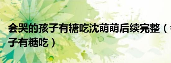 会哭的孩子有糖吃沈萌萌后续完整（会哭的孩子有糖吃）