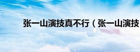 张一山演技真不行（张一山演技）