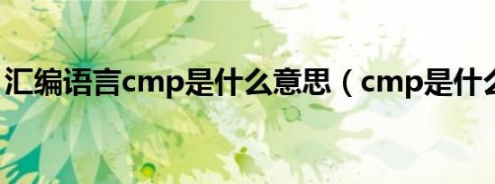 汇编语言cmp是什么意思（cmp是什么意思）