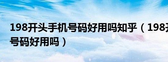 198开头手机号码好用吗知乎（198开头手机号码好用吗）
