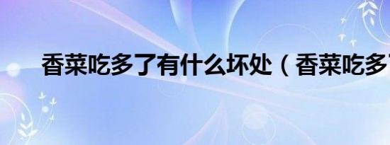 香菜吃多了有什么坏处（香菜吃多了）