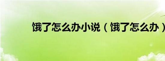 饿了怎么办小说（饿了怎么办）