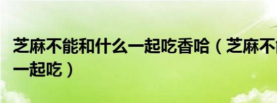 芝麻不能和什么一起吃香哈（芝麻不能和什么一起吃）
