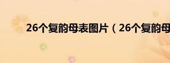 26个复韵母表图片（26个复韵母）