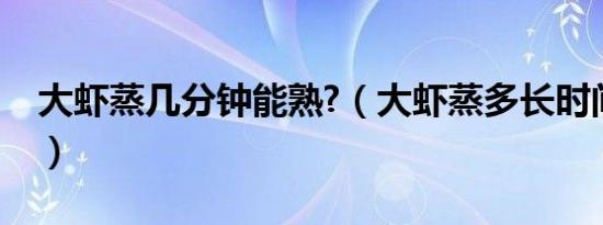 大虾蒸几分钟能熟?（大虾蒸多长时间就熟了）