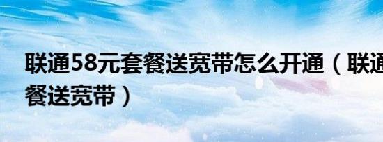 联通58元套餐送宽带怎么开通（联通58元套餐送宽带）