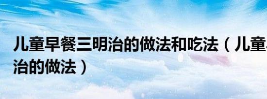 儿童早餐三明治的做法和吃法（儿童早餐三明治的做法）