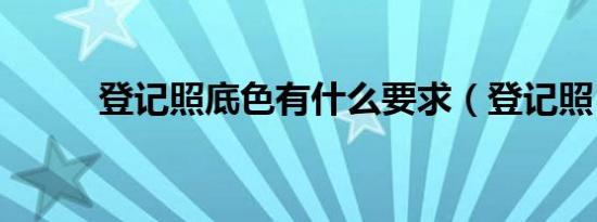 登记照底色有什么要求（登记照）