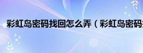 彩虹岛密码找回怎么弄（彩虹岛密码找回）