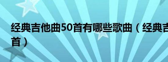 经典吉他曲50首有哪些歌曲（经典吉他曲50首）