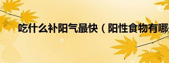 吃什么补阳气最快（阳性食物有哪些）