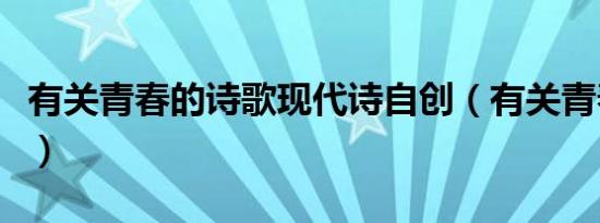 有关青春的诗歌现代诗自创（有关青春的诗歌）