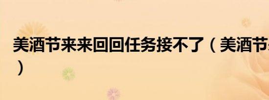 美酒节来来回回任务接不了（美酒节来来回回）
