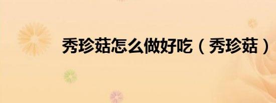 秀珍菇怎么做好吃（秀珍菇）