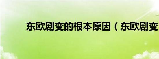 东欧剧变的根本原因（东欧剧变）