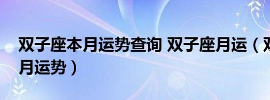双子座本月运势查询 双子座月运（双子座本月运势）