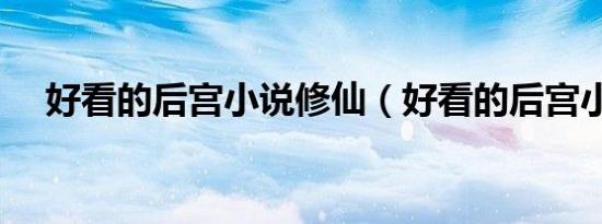 好看的后宫小说修仙（好看的后宫小说）