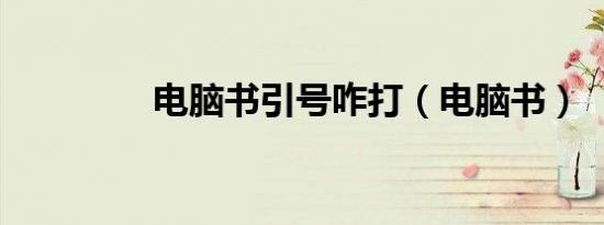 电脑书引号咋打（电脑书）
