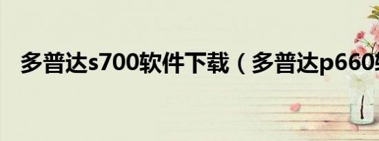 多普达s700软件下载（多普达p660软件）
