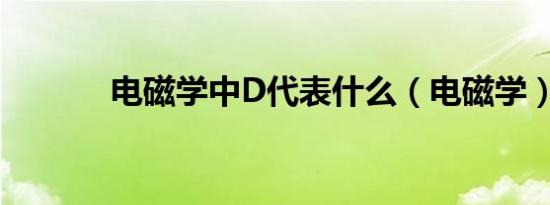 电磁学中D代表什么（电磁学）