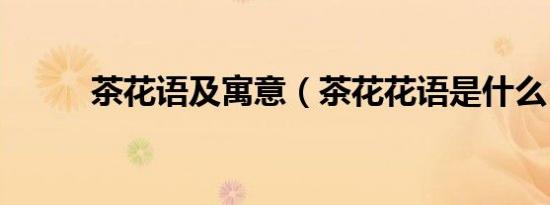 茶花语及寓意（茶花花语是什么）