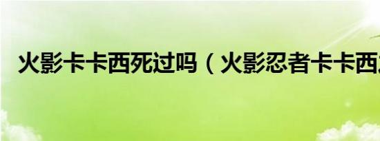 火影卡卡西死过吗（火影忍者卡卡西之死）