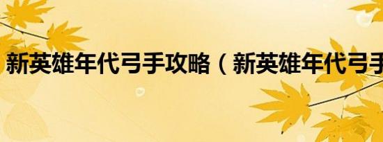 新英雄年代弓手攻略（新英雄年代弓手加点）