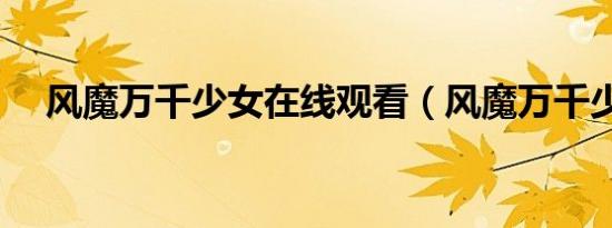 风魔万千少女在线观看（风魔万千少女）