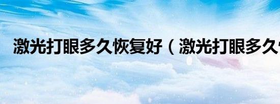 激光打眼多久恢复好（激光打眼多久恢复）