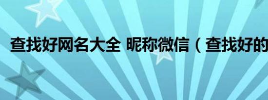 查找好网名大全 昵称微信（查找好的网名）