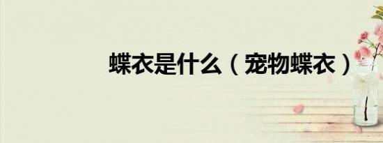 蝶衣是什么（宠物蝶衣）