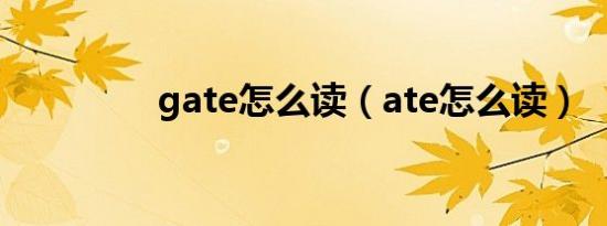 gate怎么读（ate怎么读）