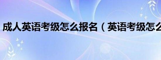 成人英语考级怎么报名（英语考级怎么报名）