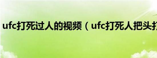 ufc打死过人的视频（ufc打死人把头打掉了）