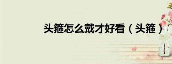 头箍怎么戴才好看（头箍）