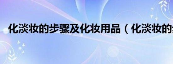 化淡妆的步骤及化妆用品（化淡妆的步骤）