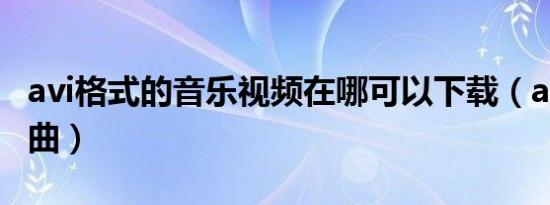 avi格式的音乐视频在哪可以下载（avi视频歌曲）