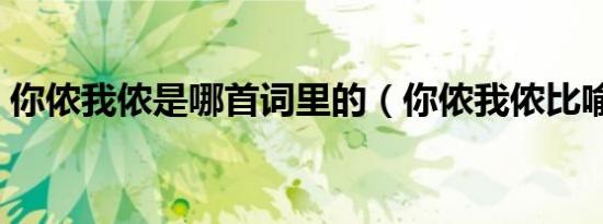 你侬我侬是哪首词里的（你侬我侬比喻什么）