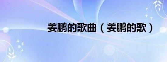 姜鹏的歌曲（姜鹏的歌）