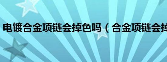 电镀合金项链会掉色吗（合金项链会掉色吗）