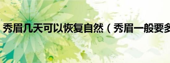 秀眉几天可以恢复自然（秀眉一般要多少钱）