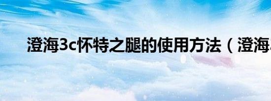 澄海3c怀特之腿的使用方法（澄海3c）