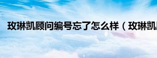 玫琳凯顾问编号忘了怎么样（玫琳凯顾问）