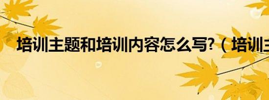 培训主题和培训内容怎么写?（培训主题）