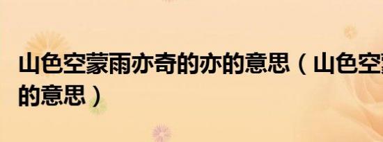 山色空蒙雨亦奇的亦的意思（山色空蒙雨亦奇的意思）